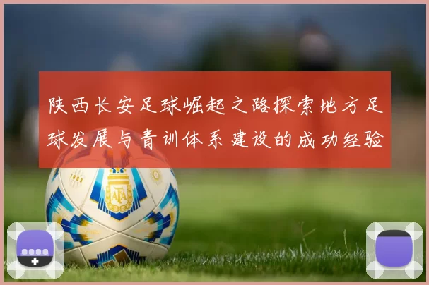 陕西长安足球崛起之路探索地方足球发展与青训体系建设的成功经验