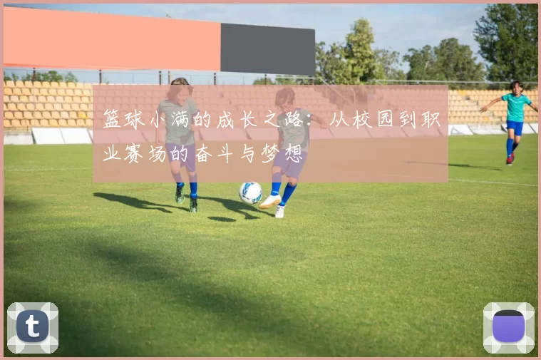 篮球小满的成长之路：从校园到职业赛场的奋斗与梦想