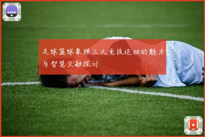 足球篮球象棋三大竞技运动的魅力与智慧交融探讨